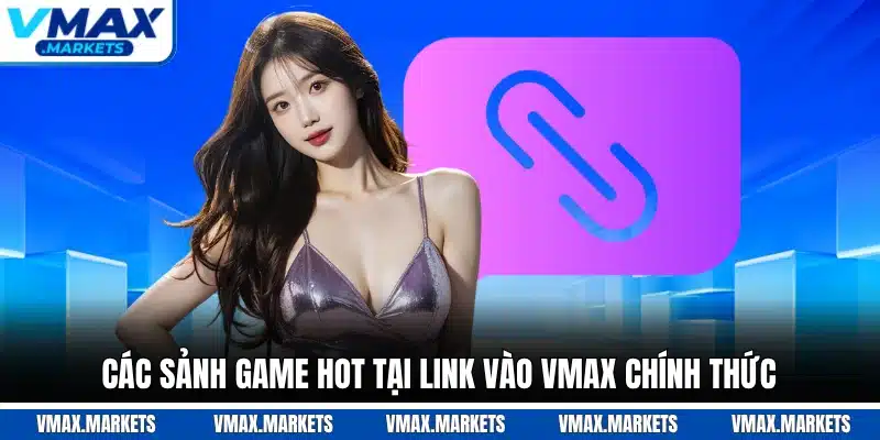 Các sảnh game hot tại link vào VMAX chính thức
