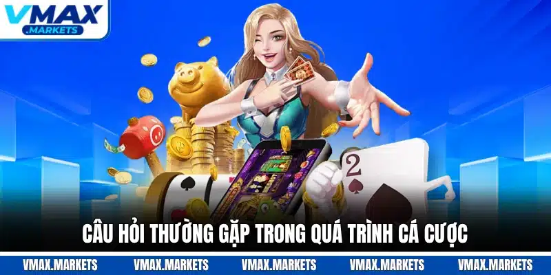 Câu hỏi thường gặp trong quá trình cá cược