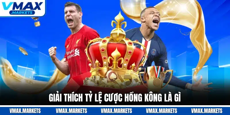 Giải thích tỷ lệ cược Hồng Kông là gì
