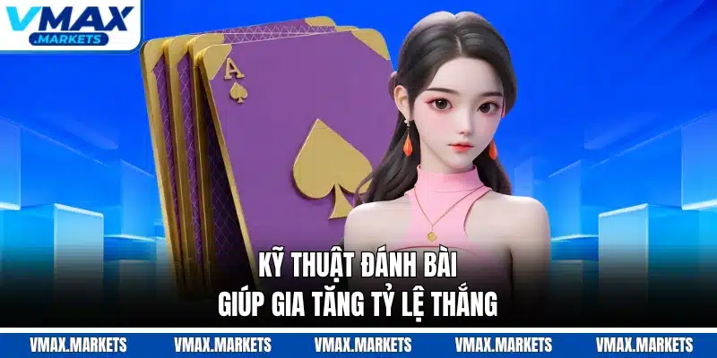 Kỹ thuật đánh bài giúp gia tăng tỷ lệ thắng