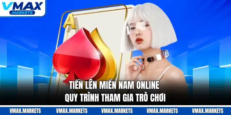 Tiến Lên Miền Nam Online - Quy Trình Tham Gia Trò Chơi