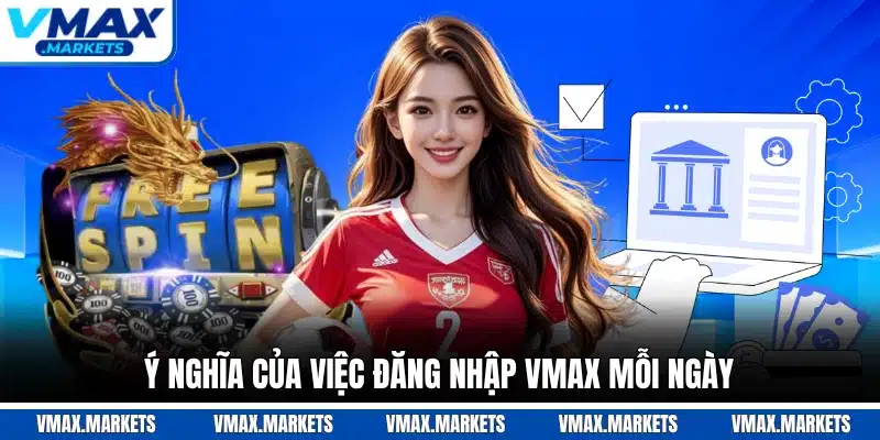 Ý nghĩa của việc đăng nhập VMAX mỗi ngày